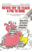 Never Try to Teach a Pig to Sing: Still More Urban Folklore from the Paperwork Empire