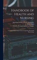 Handbook of Health and Nursing; a Complete Home-study Course Comprising