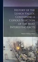 History of the Lehigh Valley, Containing a Copious Selection of the Most Interesting Facts