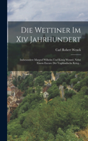 Die Wettiner Im Xiv Jahrhundert: Insbesondere Margraf Wilhelm Und König Wenzel. Nebst Einem Excurs: Der Vogtländische Krieg...