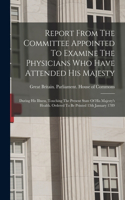 Report From The Committee Appointed To Examine The Physicians Who Have Attended His Majesty: During His Illness, Touching The Present State Of His Majesty's Health. Ordered To Be Printed 13th January 1789
