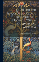 Quinti Horatii Flacci Opera Omnia. the Works of Horace, With a Comm. by E.C. Wickham