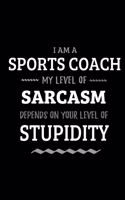 Sports Coach - My Level of Sarcasm Depends On Your Level of Stupidity: Blank Lined Funny Sports Coaching Journal Notebook Diary as a Perfect Gag Birthday, Appreciation day, Thanksgiving, or Christmas Gift for friends, c