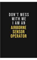 Don't Mess With Me I Am An Airborne Sensor Operator