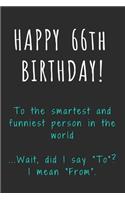 Happy 66th Birthday To the smartest and funniest person in the world: Funny 66th Birthday Gift / Journal / Notebook / Diary / Unique Greeting Card Alternative