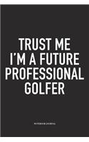 Trust Me I'm a Future Professional Golfer: A 6x9 Inch Matte Softcover Diary Notebook with 120 Blank Lined Pages and a Funny Golfing Cover Slogan