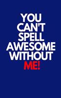 You Can't Spell Awesome Without Me: 200 Page Blank Lined Journal, 6x9; Awesomeness, Awesomism Notebook
