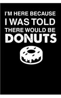 I'm Here Because I Was Told There Would Be Donuts: 110 page Weekly Meal Planner 6 x 9 Food Lover journal to jot down your recipe ideas, ingredients, shopping list and cooking notes
