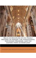 Rules of Discipline of the Yearly Meeting of Friends, for Pennsylvania, New-Jersey, Delaware, and the Eastern Parts of Maryland