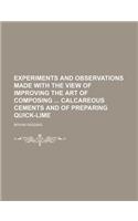 Experiments and Observations Made with the View of Improving the Art of Composing Calcareous Cements and of Preparing Quick-Lime: (English)