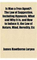 Is Man a Free Agent?; The Law of Suggestion, Including Hypnosis, What and Why It Is, and How to Induce It, the Law of Nature, Mind, Heredity, Etc