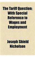 The Tariff Question; With Special Reference to Wages and Employment