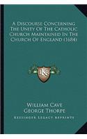 Discourse Concerning the Unity of the Catholic Church Maintained in the Church of England (1684)