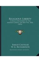 Religious Liberty: A Speech Delivered In The Spanish Cortes, On May 9th, 1876 (1876)