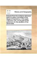Extracts from the Evidence Delivered Before a Select Committee of the House of Commons, in the Years 1790 and 1791; On the Part of the Petitioners for the Abolition of the Slave-Trade.: (English)