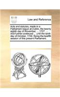 Acts and statutes, made in a Parliament begun at Dublin, the twenty eighth day of November, ... 1727. ... And further continued ... until the tenth day of October, 1749. Being the twelfth session of this present Parliament.: (English)