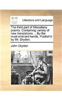 The third part of Miscellany poems. Containing variety of new translations ... By the most eminent hands. Publish'd by Mr. Dryden.