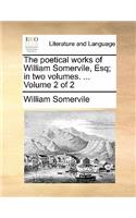 Poetical Works of William Somervile, Esq; In Two Volumes. ... Volume 2 of 2