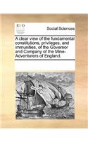 A clear view of the fundamental constitutions, privileges, and immunities, of the Governor and Company of the Mine-Adventurers of England.
