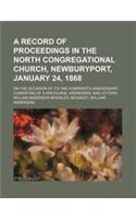 A Record of Proceedings in the North Congregational Church, Newburyport, January 24, 1868; On the Occasion of Its One Hundredth Anniversary, Consist