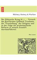 Der Kölnische Krieg (d. i. ... Versuch des Kurfürsten Gebhard Truchsess, die 