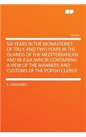Six Years in the Monasteries of Italy, and Two Years in the Islands of the Mediterranean and in Asia Minor