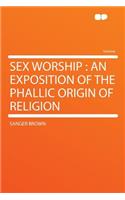 Sex Worship: An Exposition of the Phallic Origin of Religion