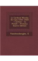 Le Cardinal Nicolas De Cues (1401-1464): L'action - La Pensée - Primary Source Edition