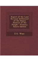Report of the Land Revenue Settlement of the Hazara District of the Punjab - Primary Source Edition