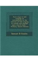 First Steps to Bell Ringing; An Introduction to the Exercise of Bell Ringing in Rounds and Changes Upon Church Bells - Primary Source Edition
