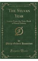 The Sylvan Year: Leaves from the Note-Book of Raoul DuBois (Classic Reprint)