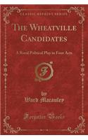 The Wheatville Candidates: A Rural Political Play in Four Acts (Classic Reprint)