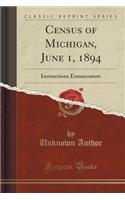 Census of Michigan, June 1, 1894: Instructions Enumerators (Classic Reprint): Instructions Enumerators (Classic Reprint)