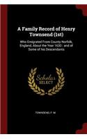 A Family Record of Henry Townsend (1st): Who Emigrated from County Norfolk, England, about the Year 1630: And of Some of His Descendants