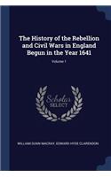 The History of the Rebellion and Civil Wars in England Begun in the Year 1641; Volume 1