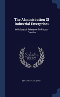 The Administration Of Industrial Enterprises: With Special Reference To Factory Practice