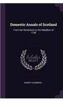 Domestic Annals of Scotland: From the Revolution to the Rebellion of 1745