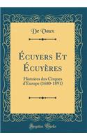 Écuyers Et Écuyères: Histoires des Cirques d'Europe (1680-1891) (Classic Reprint)