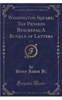 Washington Square; The Pension Beaurepas; A Bundle of Letters, Vol. 2 (Classic Reprint)