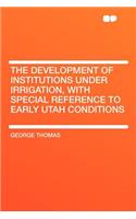 The Development of Institutions Under Irrigation, with Special Reference to Early Utah Conditions