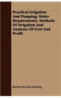 Practical Irrigation And Pumping; Water Requirements, Methods Of Irrigation And Analyses Of Cost And Profit