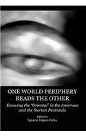 One World Periphery Reads the Other: Knowing the Â Oeorientalâ  In the Americas and the Iberian Peninsula