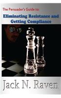 Persuader's Guide To Eliminating Resistance And Getting Compliance