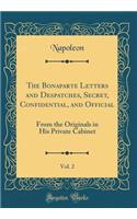 The Bonaparte Letters and Despatches, Secret, Confidential, and Official, Vol. 2: From the Originals in His Private Cabinet (Classic Reprint)