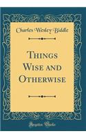 Things Wise and Otherwise (Classic Reprint)
