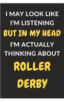 I May Look Like I'm Listening But In My Head I'm Actually Thinking About Roller Derby: Roller Derby Journal Notebook to Write Down Things, Take Notes, Record Plans or Keep Track of Habits (6" x 9" - 120 Pages)