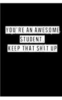 You're An Awesome Student. Keep That Shit Up - 6 x 9 Inches (Funny Perfect Gag Gift, Organizer, Notes, Goals & To Do Lists)