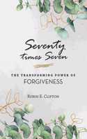 Seventy Times Seven the Transforming Power of Forgiveness