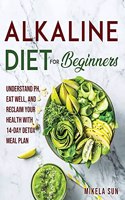 Alkaline Diet for Beginners: Understand pH, Eat Well, and Reclaim Your Health with 14-Day Detox Meal Plan