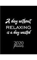 A Day Without Relaxing Is A Day Wasted 2020 Planner: Nice 2020 Calendar for Relaxing Fan - Christmas Gift Idea Relaxing Theme - Relaxing Lover Journal for 2020 - 120 pages 8.5x11 inches